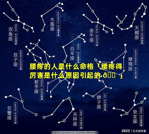 腰疼的人是什么命格「腰疼得厉害是什么原因引起的 🐠 」